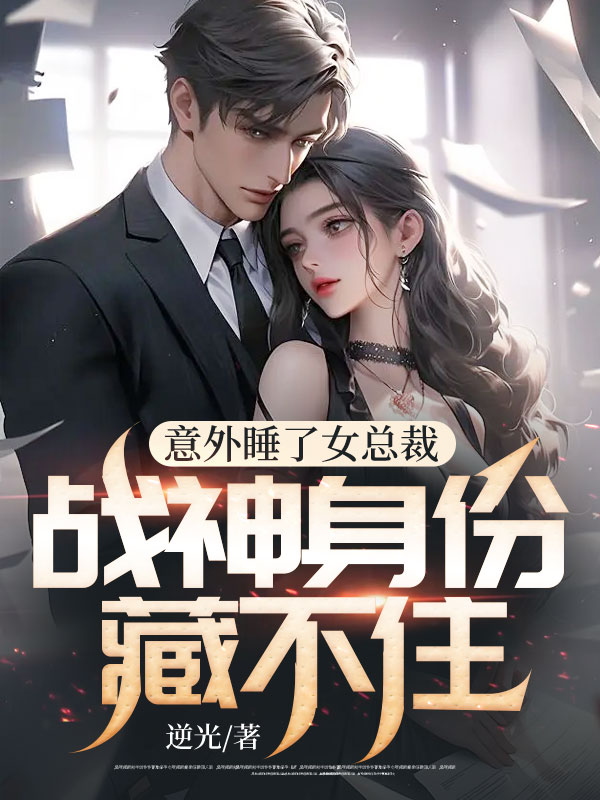 意外睡了女总裁，战神身份藏不住叶琪琪萧夜南宫雪柳冰无弹窗大结局_意外睡了女总裁，战神身份藏不住全本小说