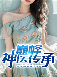 全文免费巅峰神医传承_巅峰神医传承(叶飞梁欣刘志明曹忠伟)全本章节阅读