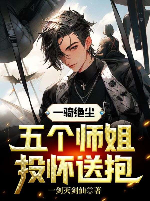 一骑绝尘，五个师姐投怀送抱吴显林若雪林清柔小说免费阅读全文_一骑绝尘，五个师姐投怀送抱最新小说