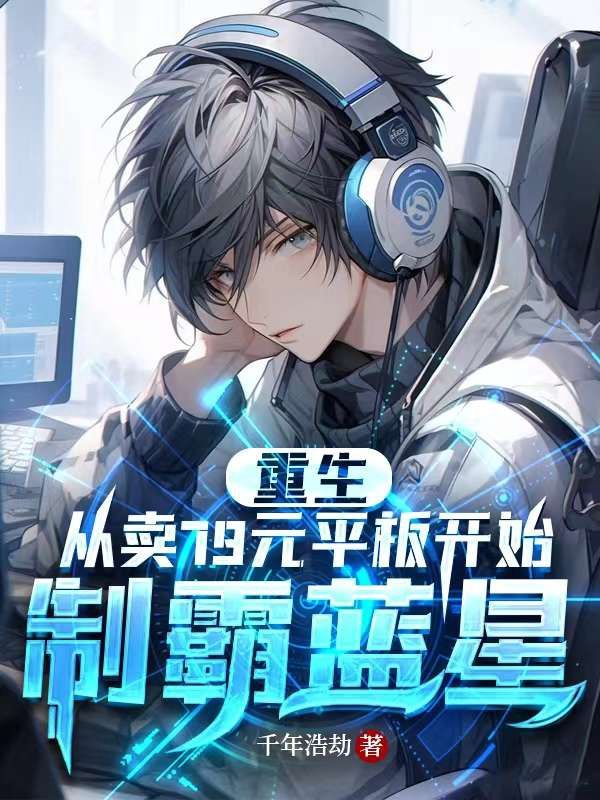 重生：从卖79元平板开始制霸蓝星金晨朱姐无弹窗大结局_重生：从卖79元平板开始制霸蓝星小说全本章节