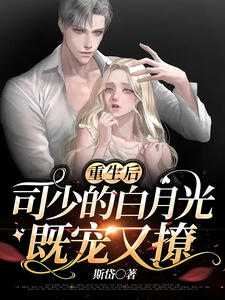 无广告小说《重生后，司少的白月光既宠又撩》小说_(主角是洛南一林纤柔纪夏白洛诚)重生后，司少的白月光既宠又撩免费全本