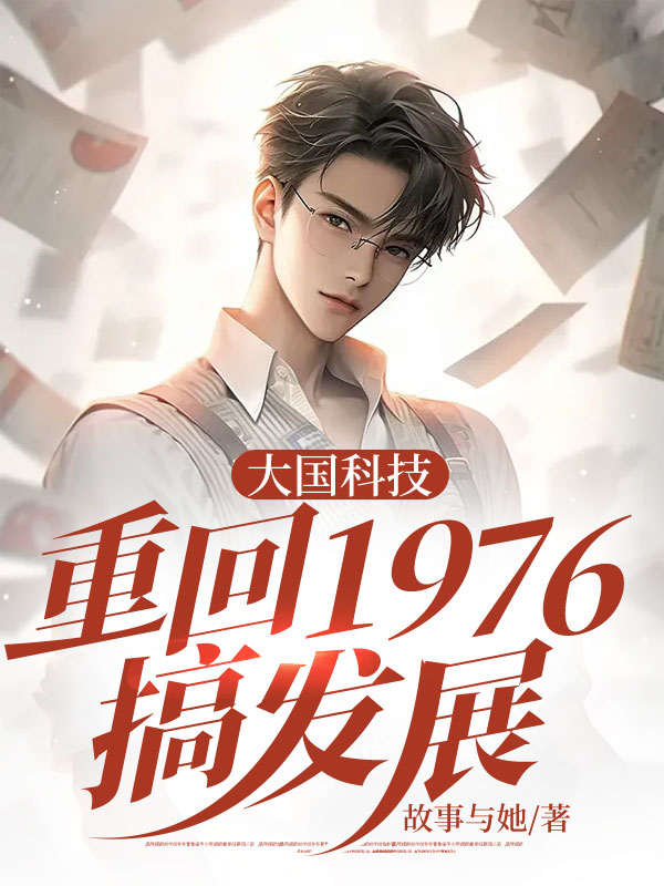 大国科技：重回1976搞发展陈远许晴孙广茂小说阅读_大国科技：重回1976搞发展小说无广告