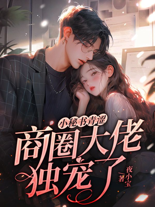 小秘书青涩，商圈大佬独宠了郁少霆沉画宋书言章太太最新免费_小秘书青涩，商圈大佬独宠了全文阅读