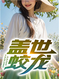 精品推荐盖世蛟龙江辰梁涛萧玲玲于静兰_盖世蛟龙(江辰梁涛萧玲玲于静兰)全文阅读