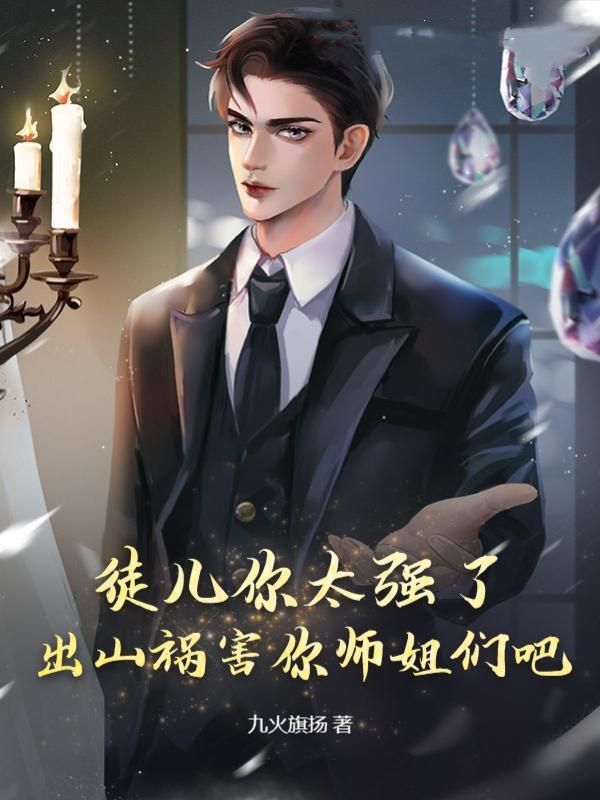 徒儿你太强了，出山祸害你师姐们吧秦楚天大师父二师父三师父小说免费阅读全文_徒儿你太强了，出山祸害你师姐们吧最新免费