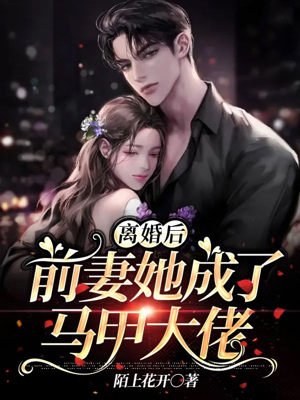 全网爆火离婚后，前妻她成了马甲大佬夏璃霍霆深白芷柔夏长风_离婚后，前妻她成了马甲大佬(夏璃霍霆深白芷柔夏长风)全文阅读