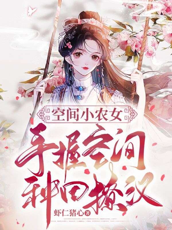 热门小说空间小农女：手握空间种田撩汉徐嘉怡张翠兰闻君戈老猎户_空间小农女：手握空间种田撩汉(徐嘉怡张翠兰闻君戈老猎户)最新免费