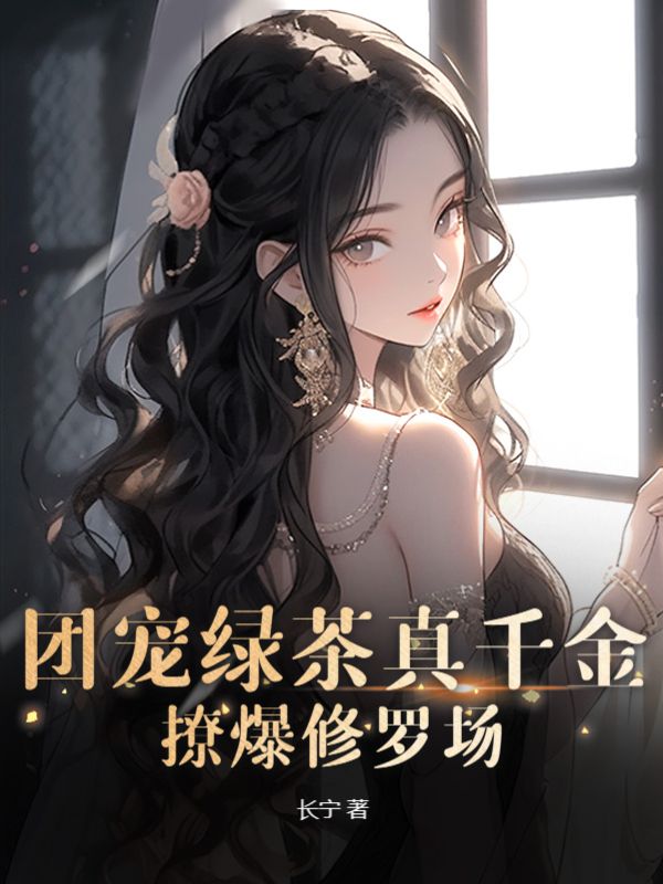 必看小说团宠绿茶真千金，撩爆修罗场姜杳姜如珠沈墨辰戚宴_团宠绿茶真千金，撩爆修罗场(姜杳姜如珠沈墨辰戚宴)全文小说