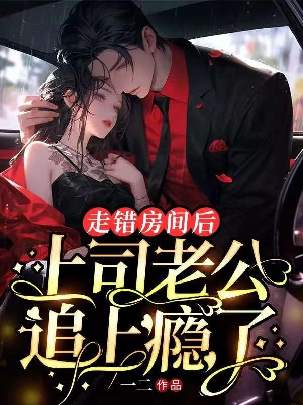走错房间后，上司老公追上瘾了陆勗江枝林海小说全文阅读_走错房间后，上司老公追上瘾了全文阅读
