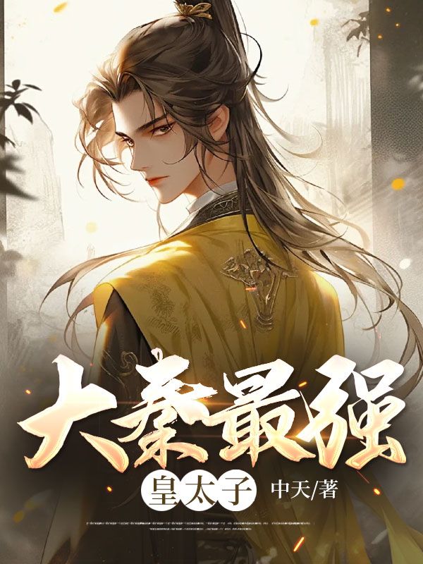 最新《大秦最强皇太子》小说_(主角是秦枫李世昌周川晋王)大秦最强皇太子免费全本