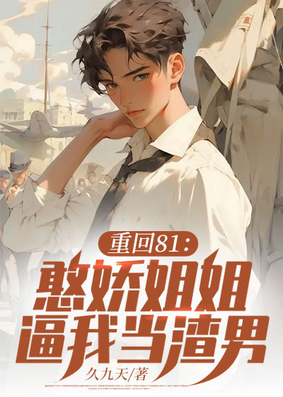 无广告小说《重回81：憨娇姐姐逼我当渣男！》小说_(主角是陈军李俊豪陈雪月顾梅芳)重回81：憨娇姐姐逼我当渣男！小说无弹窗