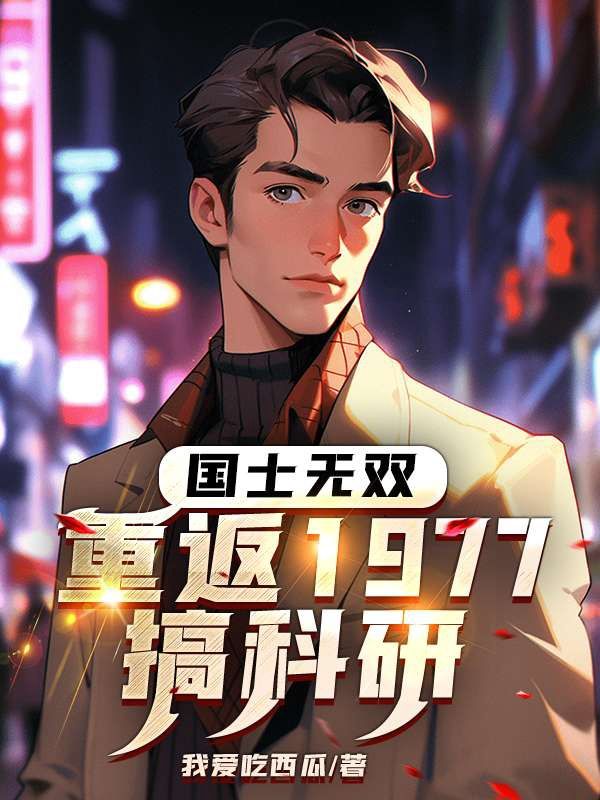 无删减《国士无双：重返1977搞科研》小说_(主角是陈海峰王文秀王拥军王爱军)国士无双：重返1977搞科研小说无弹窗