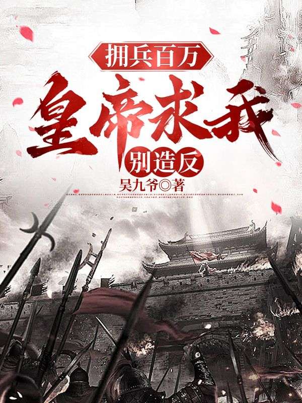 爆火小说《拥兵百万，皇帝求我别造反》小说_(主角是张羽杨欣赵员外)拥兵百万，皇帝求我别造反最新免费