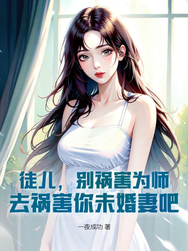 免费小说《徒儿，别祸害为师，去祸害你未婚妻吧》小说_(主角是韩尘叶邀月苏怜星)徒儿，别祸害为师，去祸害你未婚妻吧最新章节