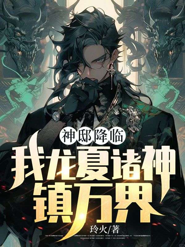 爆火小说《神邸降临，我龙夏诸神镇万界！》小说_(主角是秦守王程龙幽)神邸降临，我龙夏诸神镇万界！全文阅读