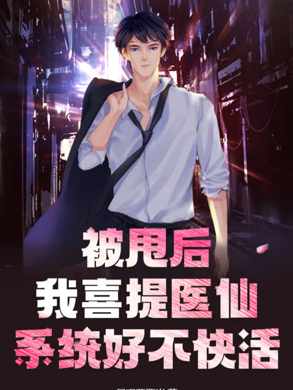 爆火小说《被甩后，我喜提医仙系统好不快活》小说_(主角是林风小护士)被甩后，我喜提医仙系统好不快活免费全本