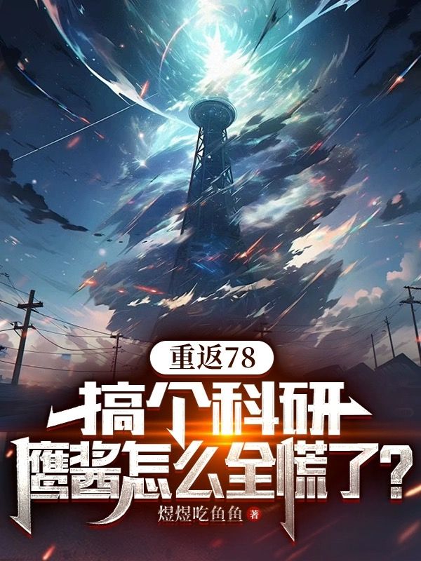 最新小说《重返78：搞个科研，鹰酱怎么全慌了？》小说_(主角是林凯峰陆秀秀陆家陆援朝)重返78：搞个科研，鹰酱怎么全慌了？小说无弹窗