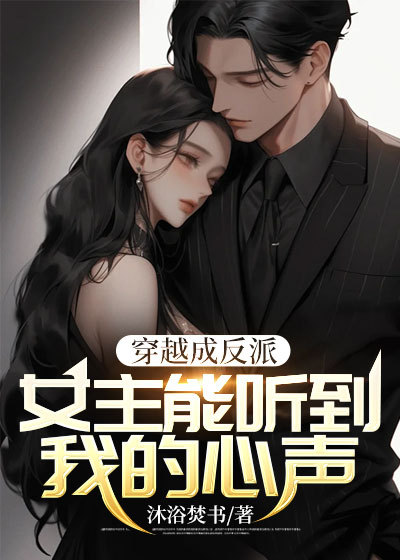 推荐《穿越成反派：女主能听到我的心声》小说_(主角是江晨风林天柳心澜)穿越成反派：女主能听到我的心声全文小说
