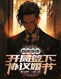 推荐《首席保镖：开局签下协议婚书》小说_(主角是沈舒悦于明洋小尹)首席保镖：开局签下协议婚书最新免费