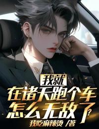 我就在诸天跑个车，怎么无敌了？李岩叶狂李梅小说无广告_我就在诸天跑个车，怎么无敌了？小说阅读