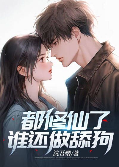 全文免费《都修仙了，谁还做舔狗》小说_(主角是萧炎老头母亲女儿)都修仙了，谁还做舔狗小说免费阅读