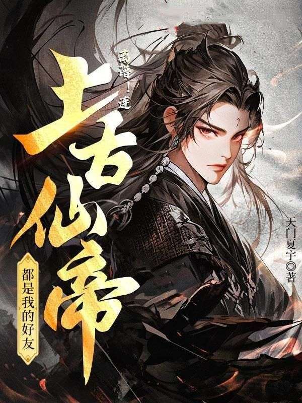 免费小说《离谱！连上古仙帝都是我的好友！》小说_(主角是徐凡火灵儿王腾王伟)离谱！连上古仙帝都是我的好友！最新免费