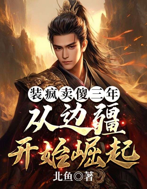 热门推荐《装疯卖傻三年，从边疆开始崛起》小说_(主角是李羡之吴德子苏氏萧镇)装疯卖傻三年，从边疆开始崛起小说免费阅读全文