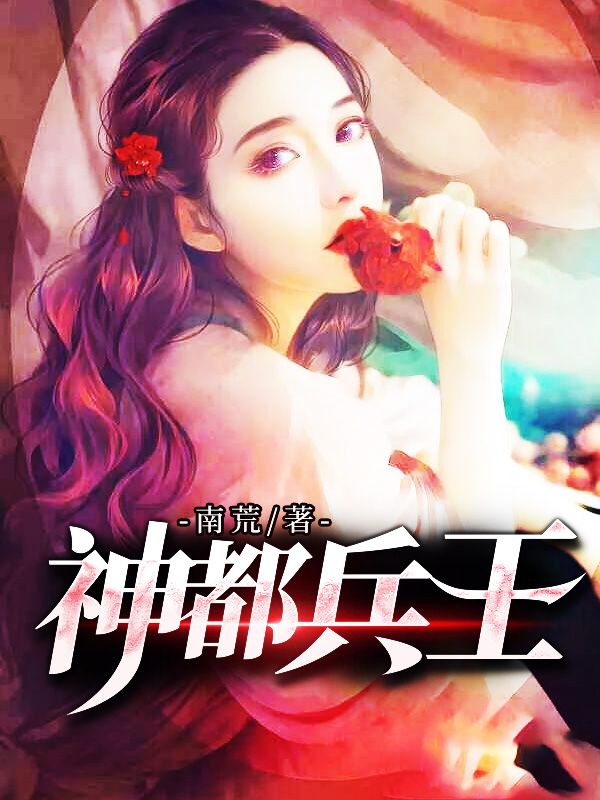 热门小说《神都兵王》小说_(主角是林天邪沈茜茜宋雨嫣)神都兵王小说免费阅读全文