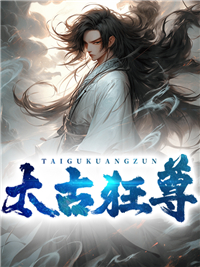 全本免费太古狂尊敖夜谢诗瑶叶云天周晓明_太古狂尊(敖夜谢诗瑶叶云天周晓明)全本免费阅读