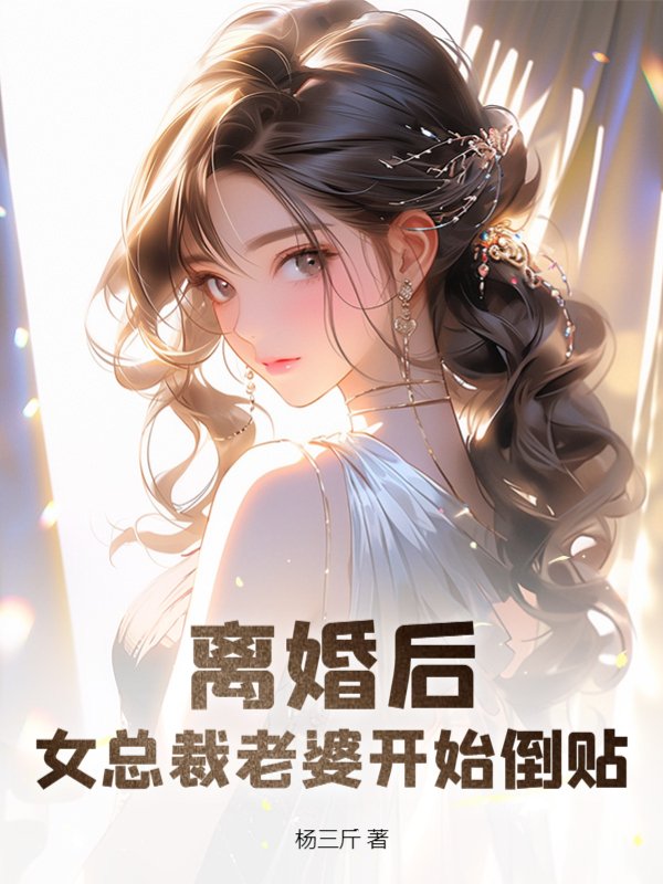 离婚后，女总裁老婆开始倒贴！苏乐陈美龄秦澜最新小说_离婚后，女总裁老婆开始倒贴！全本小说