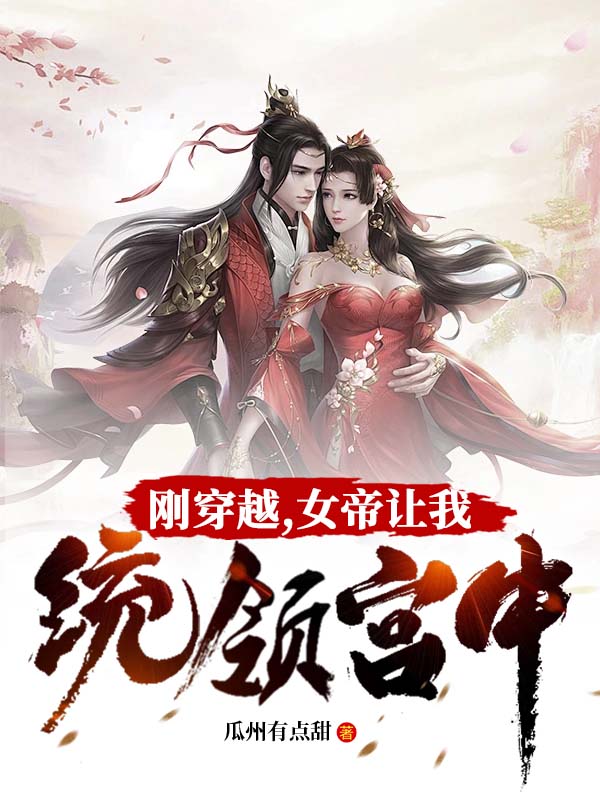 全文免费《刚穿越，女帝让我统领宫中》小说_(主角是刘帅刘金老太监赫连雪)刚穿越，女帝让我统领宫中免费小说