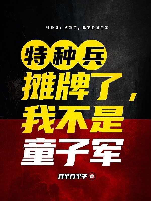 特种兵：摊牌了，我不是童子军姜程金翅蒋启陈浩全本小说_特种兵：摊牌了，我不是童子军免费阅读
