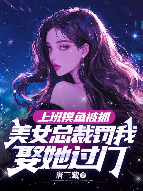 上班摸鱼被抓，美女总裁罚我娶她过门秦枫王妍姜楠免费小说_上班摸鱼被抓，美女总裁罚我娶她过门最新免费