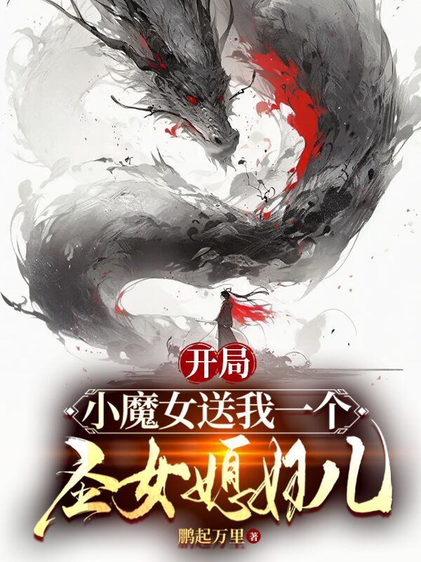 最新小说《开局：小魔女送我个圣女媳妇儿》小说_(主角是沐卿南宫魅儿楚天)开局：小魔女送我个圣女媳妇儿小说无弹窗