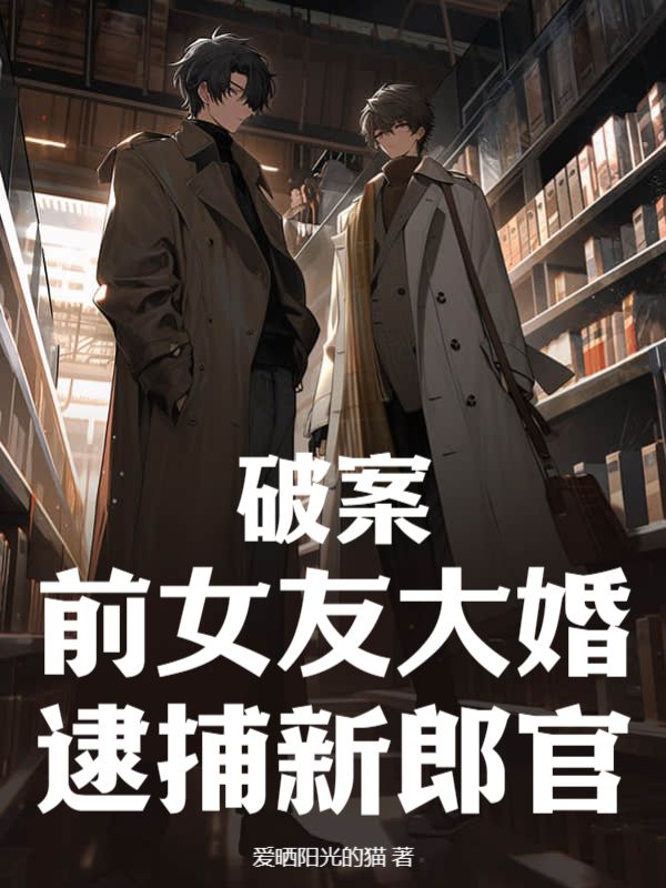爆火小说《破案：前女友大婚，逮捕新郎官》小说_(主角是康强杨山王聪孙宇)破案：前女友大婚，逮捕新郎官全文阅读