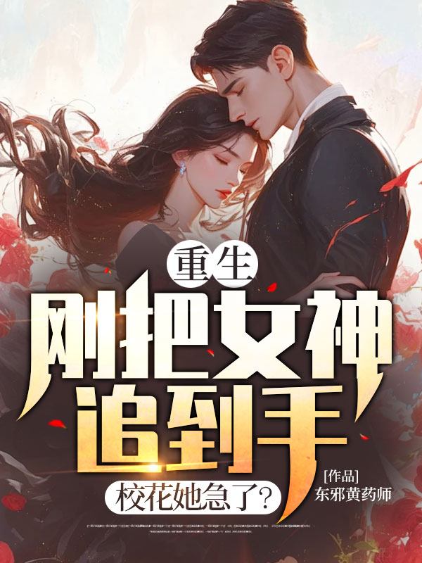爆火推荐《重生，刚把女神追到手，校花她急了？》小说_(主角是赵文杰苏雨熊涛)重生，刚把女神追到手，校花她急了？小说全本章节