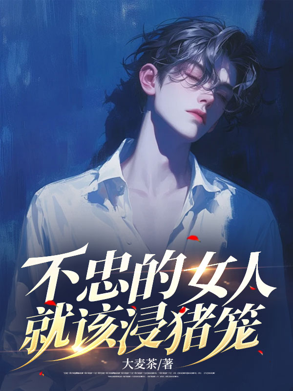 不忠的女人就该浸猪笼楚璃最新免费_不忠的女人就该浸猪笼免费阅读