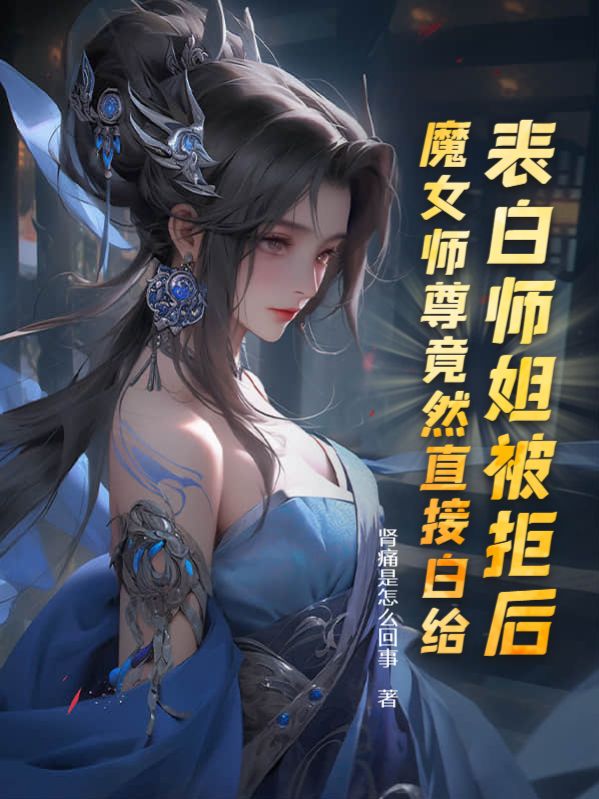 精选小说《表白师姐被拒后，魔女师尊竟然直接白给》小说_(主角是叶殊白柔柔洛九嫣胡师妹)表白师姐被拒后，魔女师尊竟然直接白给最新免费