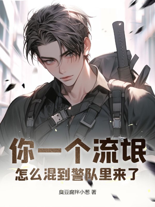 你一个流氓，怎么混到警队里来了谢长坤郑永飞何文燕张德根最新免费_你一个流氓，怎么混到警队里来了小说全本章节