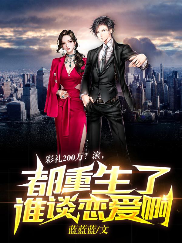 彩礼200万？滚，都重生了谁谈恋爱啊！徐磊青梅陈雅慧李明免费阅读_彩礼200万？滚，都重生了谁谈恋爱啊！全本小说