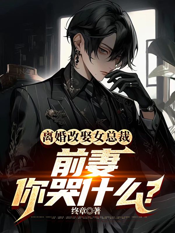 精选小说《离婚改娶女总裁，前妻你哭什么？》小说_(主角是乾风黄蓉沈傲雪六爷)离婚改娶女总裁，前妻你哭什么？全文小说