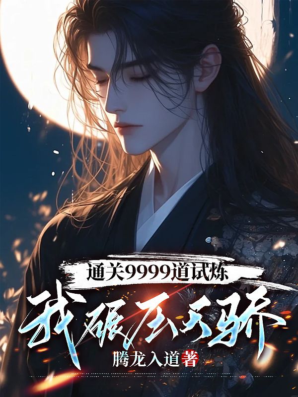 通关9999道试炼，我碾压天骄叶天莫依依赵天龙赵管家免费小说_通关9999道试炼，我碾压天骄小说阅读