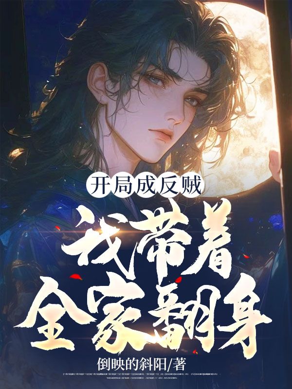 推荐《开局成反贼，我带着全家翻身！》小说_(主角是李公公老夫人柳云歌小翠)开局成反贼，我带着全家翻身！最新全本小说