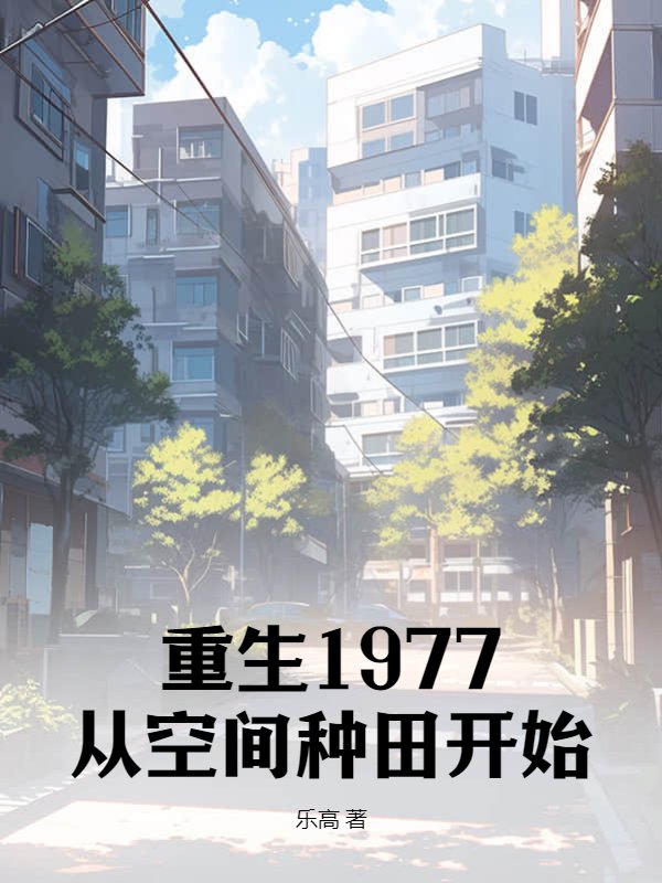 重生1977：从空间种田开始江河江雨江铁汉侯桂芬全文阅读_重生1977：从空间种田开始最新免费