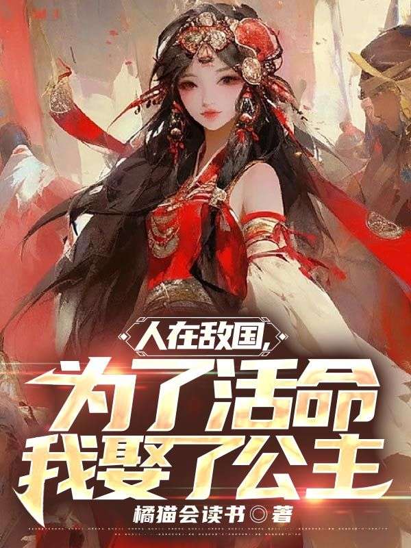 热门小说《人在敌国，为了活命我娶了公主》小说_(主角是姬无忌天机沧海)人在敌国，为了活命我娶了公主小说无弹窗