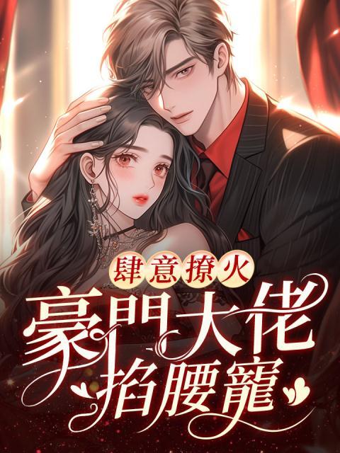 大结局肆意撩火 豪门大佬掐腰宠施念祁御陆风祁政宇_肆意撩火 豪门大佬掐腰宠(施念祁御陆风祁政宇)小说无弹窗