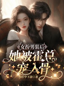 最近很火的小说《女扮男装后，她被霍总宠入骨》小说_(主角是陆念霍司州薛巧巧柳茜)女扮男装后，她被霍总宠入骨小说免费阅读