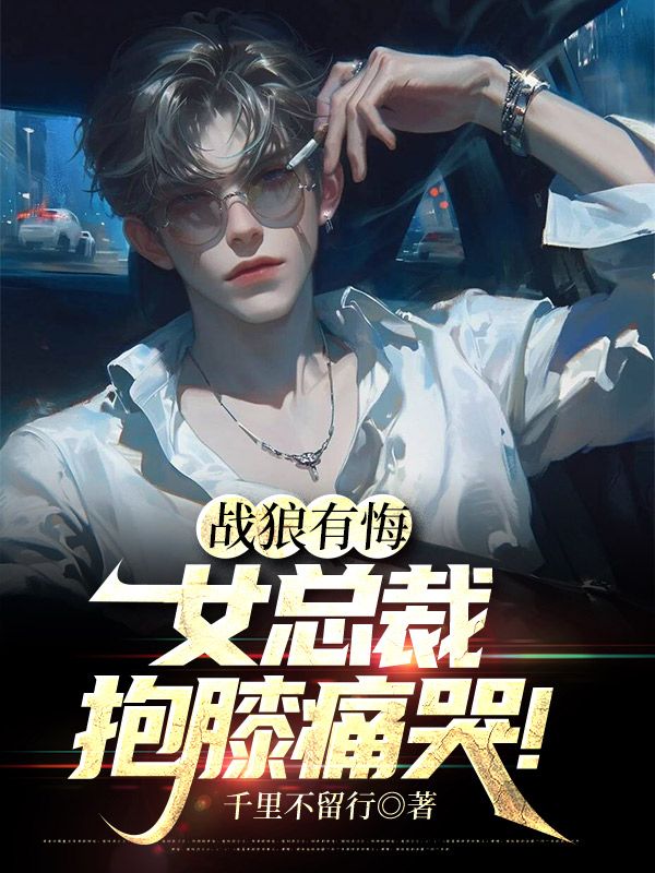 最新《战狼有悔：女总裁抱膝痛哭！》小说_(主角是叶辰李初然叶不败金木兰)战狼有悔：女总裁抱膝痛哭！小说无广告