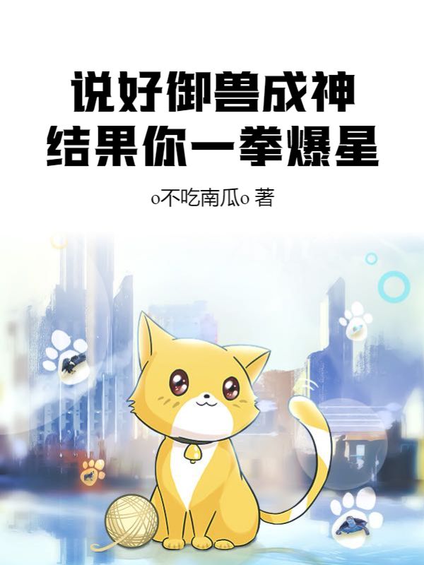 说好御兽成神，结果你一拳爆星？张轩李敏穆青张凯小说最新章节_说好御兽成神，结果你一拳爆星？无弹窗大结局