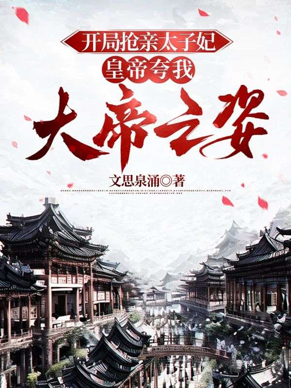 开局抢亲太子妃，皇帝夸我大帝之姿江凡江逸王全江星全本章节阅读_开局抢亲太子妃，皇帝夸我大帝之姿小说全文阅读